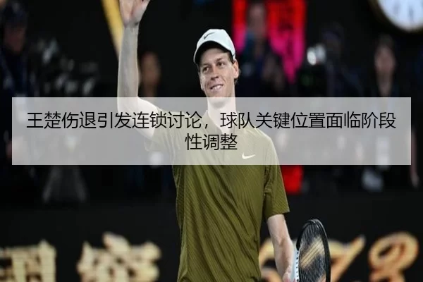 王楚伤退引发连锁讨论，球队关键位置面临阶段性调整 | kaiyun
